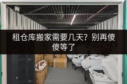 租仓库搬家需要几天？别再傻傻等了