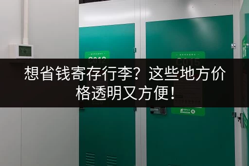想省钱寄存行李？这些地方价格透明又方便！