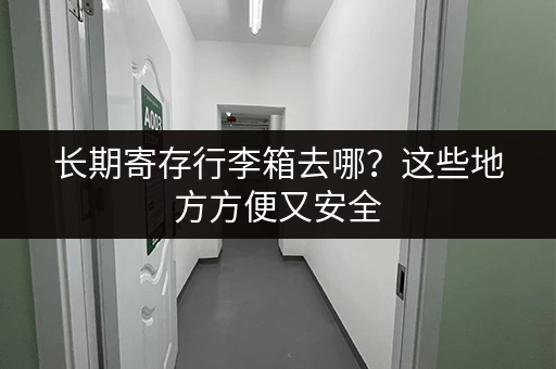 长期寄存行李箱去哪？这些地方方便又安全