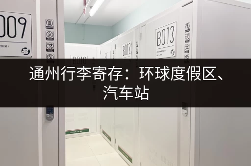 通州行李寄存：环球度假区、汽车站，帮你解决出行烦恼！