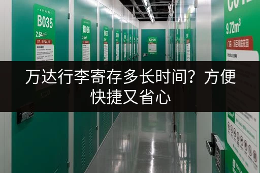 万达行李寄存多长时间？方便快捷又省心