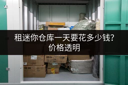租迷你仓库一天要花多少钱？价格透明，租金优惠