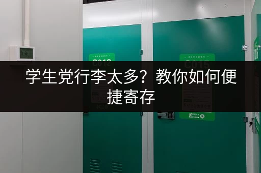 学生党行李太多？教你如何便捷寄存，轻松返校！
