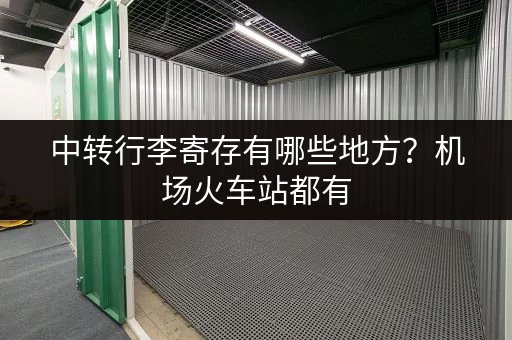 中转行李寄存有哪些地方？机场火车站都有