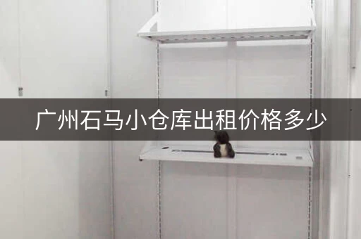 广州石马小仓库出租价格多少，广州石马批发市场