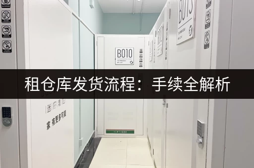 租仓库发货流程:手续全解析 租仓库发货流程:手续全解析