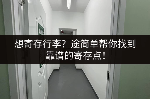 想寄存行李？途简单帮你找到靠谱的寄存点！