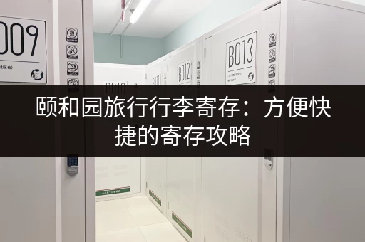 颐和园旅行行李寄存：方便快捷的寄存攻略