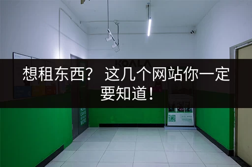 想租东西？ 这几个网站你一定要知道！