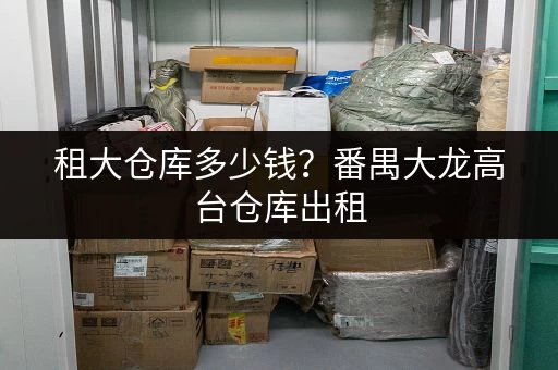租大仓库多少钱？番禺大龙高台仓库出租