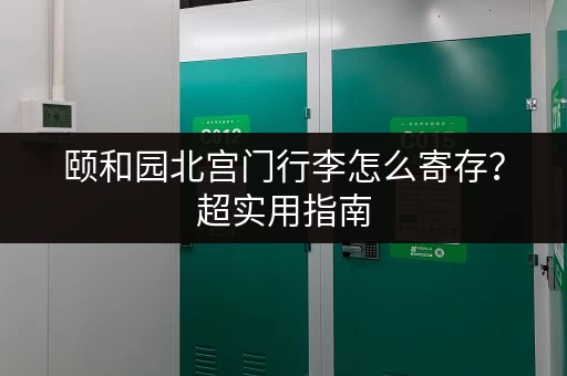 颐和园北宫门行李怎么寄存？超实用指南
