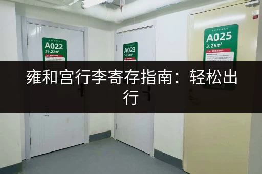 雍和宫行李寄存指南：轻松出行，无忧游览