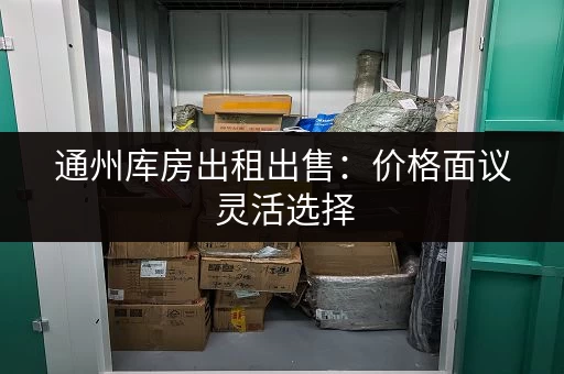 通州库房出租出售：价格面议 灵活选择