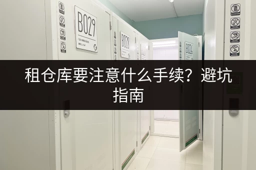 租仓库要注意什么手续？避坑指南