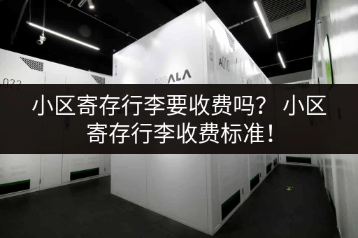 小区寄存行李要收费吗？ 小区寄存行李收费标准！