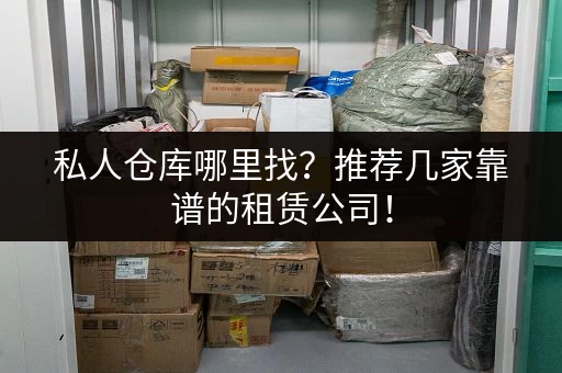 私人仓库哪里找？推荐几家靠谱的租赁公司！