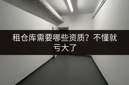 租仓库需要哪些资质？不懂就亏大了