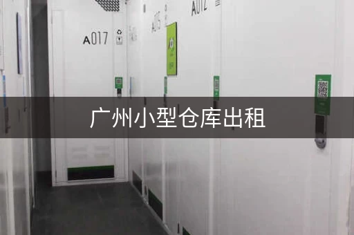 广州小型仓库出租，广州哪里有小仓库出租卖的