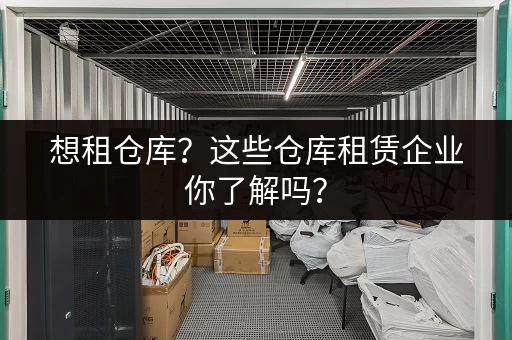 想租仓库？这些仓库租赁企业你了解吗？
