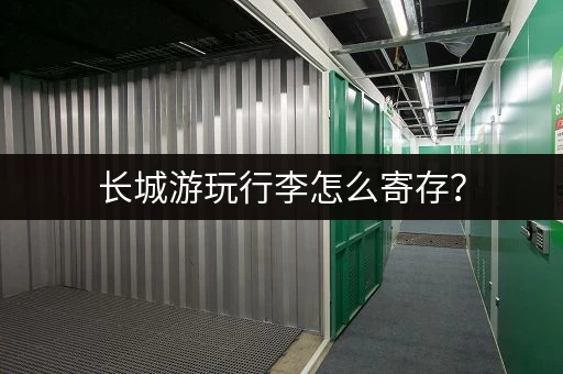 长城游玩行李怎么寄存？