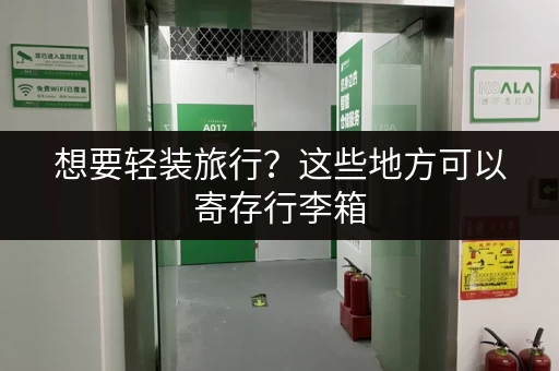 想要轻装旅行？这些地方可以寄存行李箱