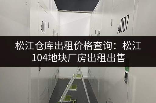 松江仓库出租价格查询：松江104地块厂房出租出售