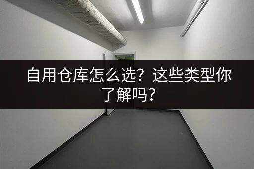 自用仓库怎么选？这些类型你了解吗？