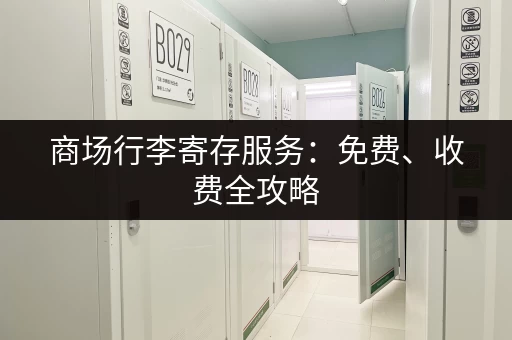 商场行李寄存服务：免费、收费全攻略