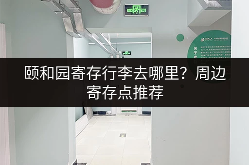 颐和园寄存行李去哪里？周边寄存点推荐