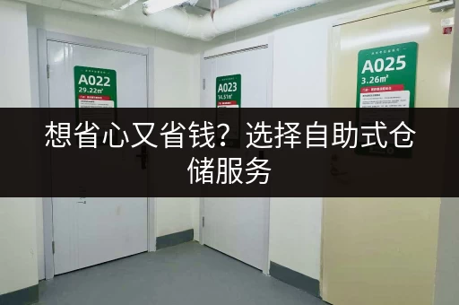 想省心又省钱？选择自助式仓储服务