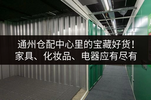 通州仓配中心里的宝藏好货!家具、化妆品、电器应有尽有 通州仓配中心里的宝藏好货!家具、化妆品、电器应有尽有