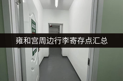 雍和宫周边行李寄存点汇总