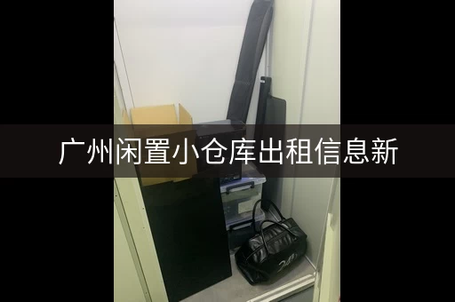 广州闲置小仓库出租信息新，广州大仓库出租