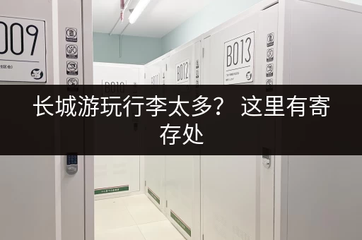 长城游玩行李太多？ 这里有寄存处，帮你减负！