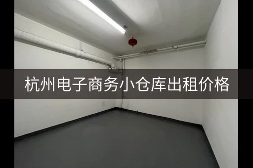 杭州电子商务小仓库出租价格，杭州租仓库平台哪个好