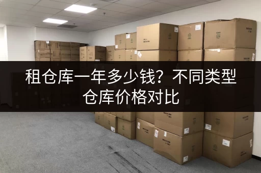 租仓库一年多少钱？不同类型仓库价格对比