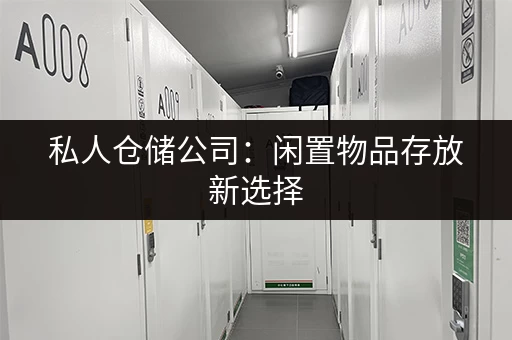 私人仓储公司：闲置物品存放新选择