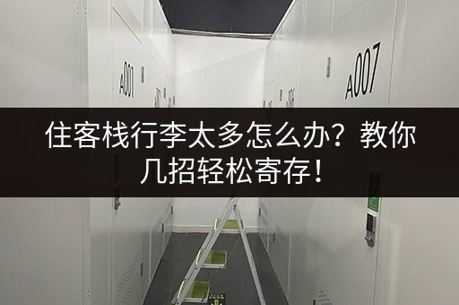住客栈行李太多怎么办？教你几招轻松寄存！