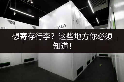 想寄存行李？这些地方你必须知道！