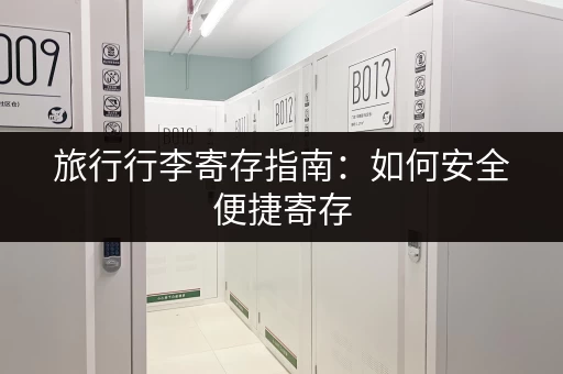 旅行行李寄存指南：如何安全便捷寄存