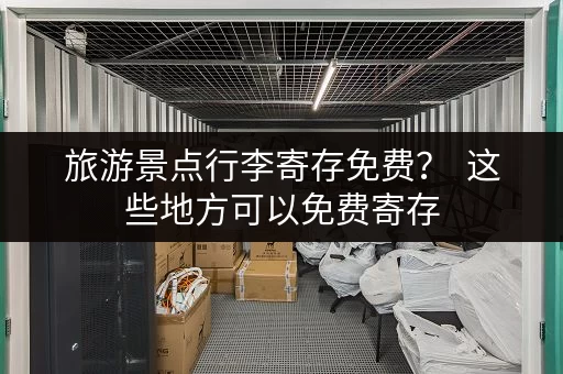 旅游景点行李寄存免费？  这些地方可以免费寄存