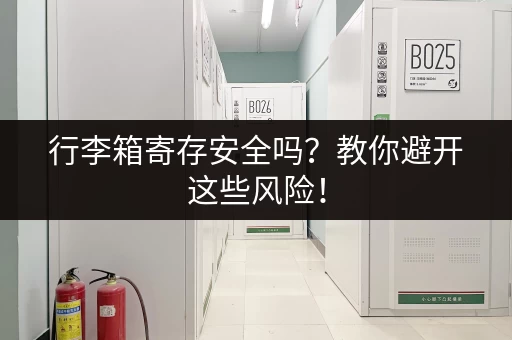 行李箱寄存安全吗？教你避开这些风险！