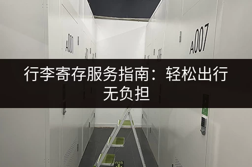 行李寄存服务指南：轻松出行无负担