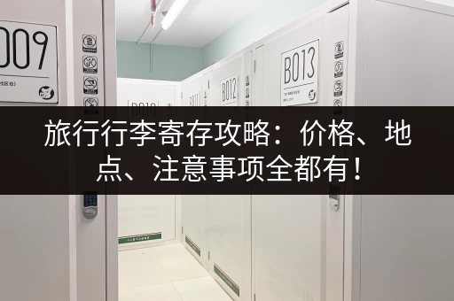 旅行行李寄存攻略：价格、地点、注意事项全都有！