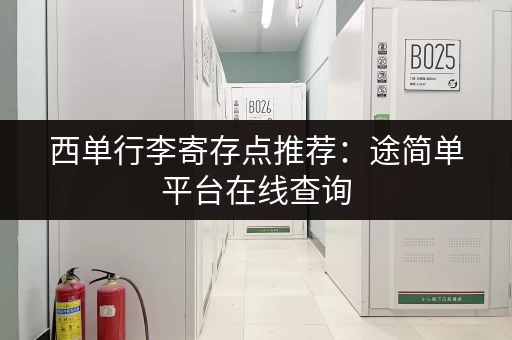 西单行李寄存点推荐：途简单平台在线查询