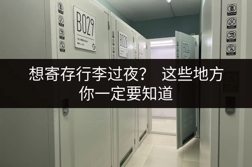 想寄存行李过夜？  这些地方你一定要知道