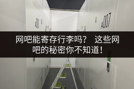 网吧能寄存行李吗？  这些网吧的秘密你不知道！