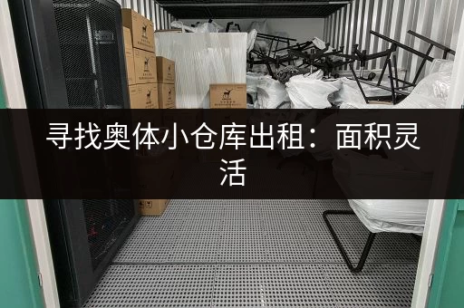 寻找奥体小仓库出租:面积灵活,性价比高 寻找奥体小仓库出租:面积灵活,性价比高