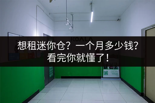 想租迷你仓?一个月多少钱?看完你就懂了! 想租迷你仓?一个月多少钱?看完你就懂了!