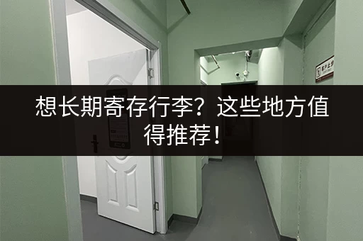 想长期寄存行李？这些地方值得推荐！